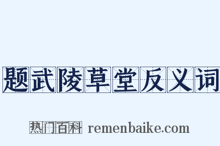 题武陵草堂反义词是什么意思的图片